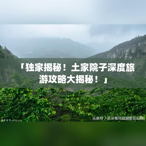「獨家揭秘!土家院子深度旅游攻略大揭秘!」