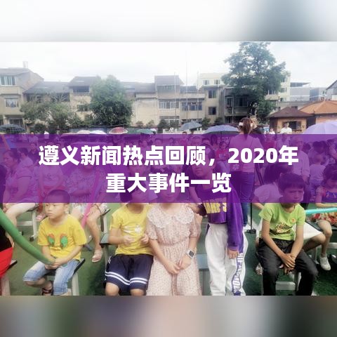 遵義新聞熱點(diǎn)回顧,2020年重大事件一覽