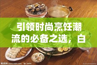 引領時尚烹飪潮流的必備之選,白陶鍋排名前十榜單揭曉!