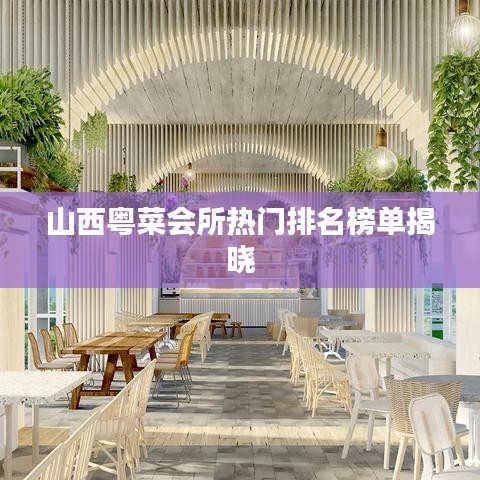 山西粵菜會(huì)所熱門排名榜單揭曉