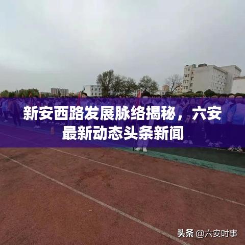 新安西路發(fā)展脈絡(luò)揭秘，六安最新動(dòng)態(tài)頭條新聞