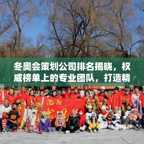 冬奧會策劃公司排名揭曉,權威榜單上的專業團隊,打造精彩冰雪盛宴!