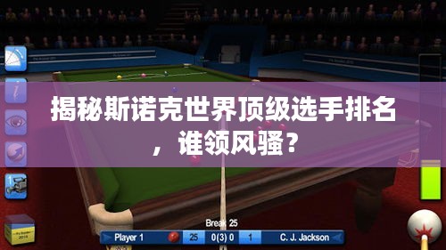 揭秘斯諾克世界頂級選手排名,誰領風騷?