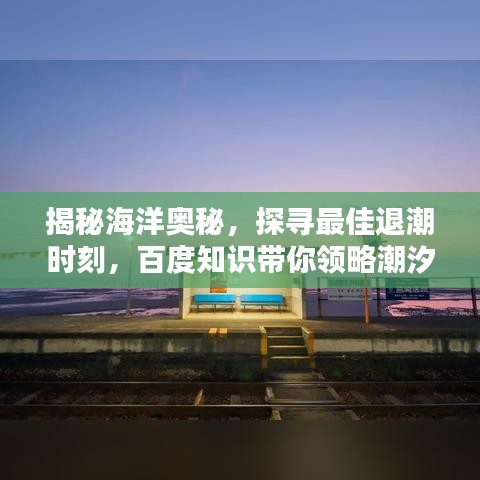 揭秘海洋奧秘,探尋最佳退潮時刻,百度知識帶你領略潮汐魅力