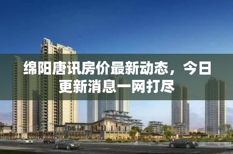 綿陽唐訊房價最新動態,今日更新消息一網打盡