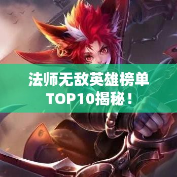 法師無敵英雄榜單TOP10揭秘！