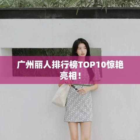 廣州麗人排行榜TOP10驚艷亮相！