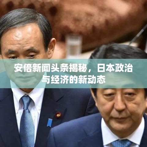 安倍新聞頭條揭秘，日本政治與經濟的新動態