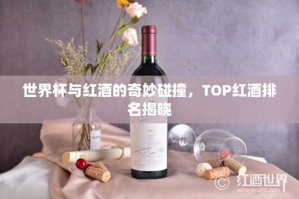 世界杯與紅酒的奇妙碰撞,TOP紅酒排名揭曉