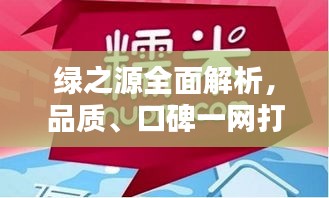 綠之源全面解析,品質、口碑一網打盡,百度為您揭秘真相!