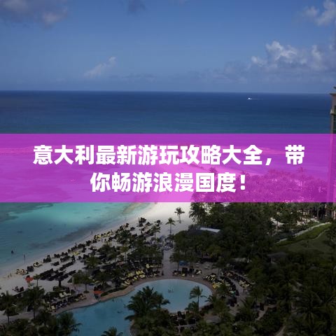 意大利最新游玩攻略大全,帶你暢游浪漫國度!