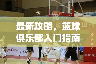 最新攻略,籃球俱樂部入門指南,玩轉約戰籃球!