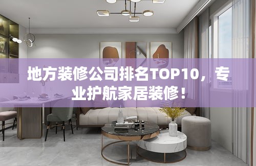 地方裝修公司排名TOP10,專業(yè)護航家居裝修!
