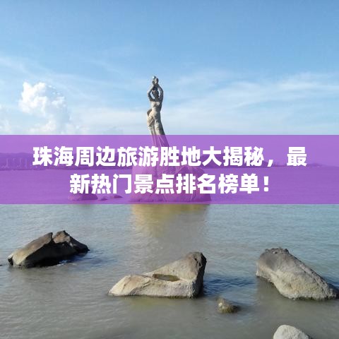 珠海周邊旅游勝地大揭秘,最新熱門景點排名榜單!