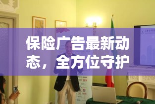 保險廣告最新動態(tài),全方位守護未來安全,為您打造堅實保障!