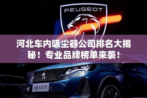 河北車內(nèi)吸塵器公司排名大揭秘!專業(yè)品牌榜單來襲!