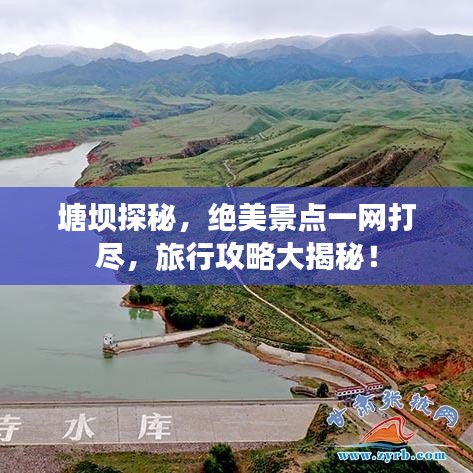 塘壩探秘，絕美景點一網打盡，旅行攻略大揭秘！