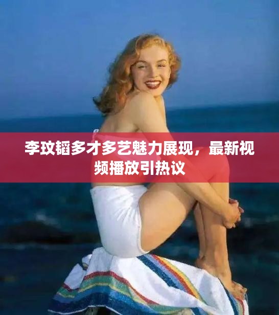 李玟韜多才多藝魅力展現(xiàn)，最新視頻播放引熱議