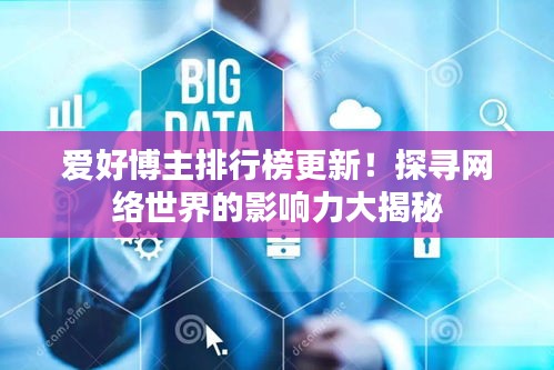 愛好博主排行榜更新！探尋網絡世界的影響力大揭秘