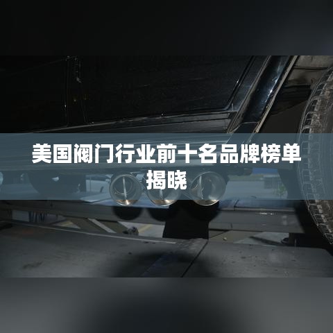 美國閥門行業前十名品牌榜單揭曉