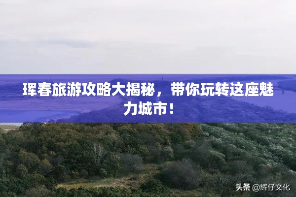 琿春旅游攻略大揭秘,帶你玩轉這座魅力城市!
