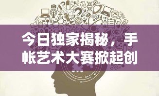 今日獨家揭秘，手帳藝術大賽掀起創(chuàng)意風暴，探索無盡可能性！