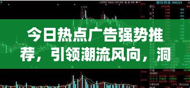 今日熱點廣告強勢推薦,引領潮流風向,洞悉市場趨勢