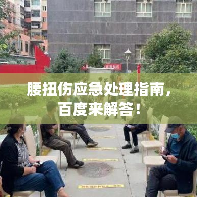 腰扭傷應急處理指南,百度來解答!