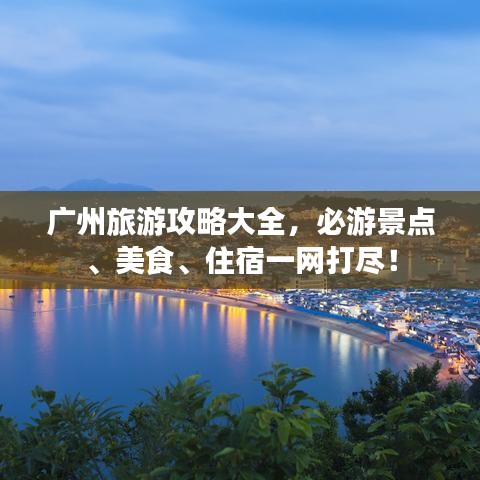 廣州旅游攻略大全,必游景點(diǎn)、美食、住宿一網(wǎng)打盡!