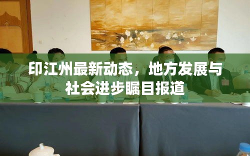 印江州最新動態，地方發展與社會進步矚目報道