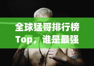 全球猛哥排行榜Top,誰是最強猛哥?