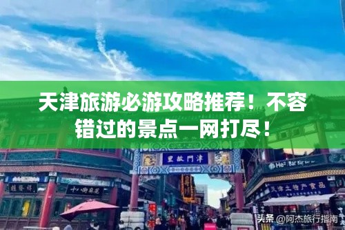 天津旅游必游攻略推薦!不容錯過的景點一網(wǎng)打盡!