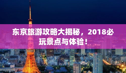 東京旅游攻略大揭秘,2018必玩景點(diǎn)與體驗(yàn)!