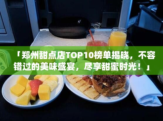 「鄭州甜點店TOP10榜單揭曉，不容錯過的美味盛宴，盡享甜蜜時光！」