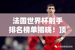 法國世界杯射手排名榜單揭曉！頂級球員榮耀上榜