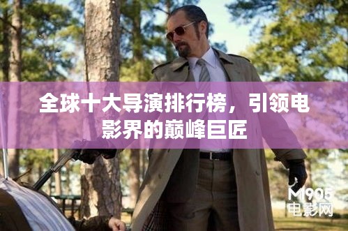 全球十大導演排行榜,引領電影界的巔峰巨匠