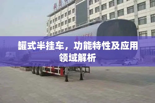 罐式半掛車，功能特性及應用領域解析