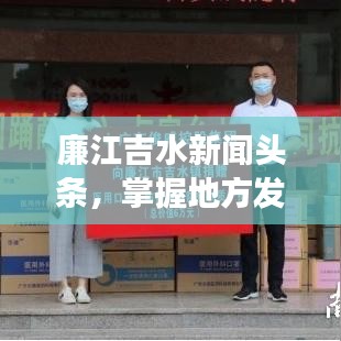 廉江吉水新聞?lì)^條,掌握地方發(fā)展新動態(tài)