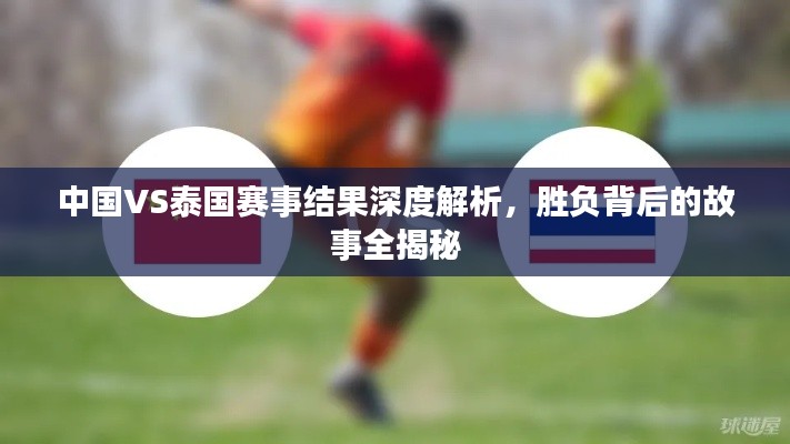 中國(guó)VS泰國(guó)賽事結(jié)果深度解析,勝負(fù)背后的故事全揭秘