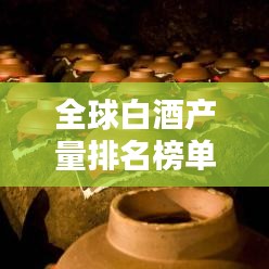 全球白酒產量排名榜單揭曉!