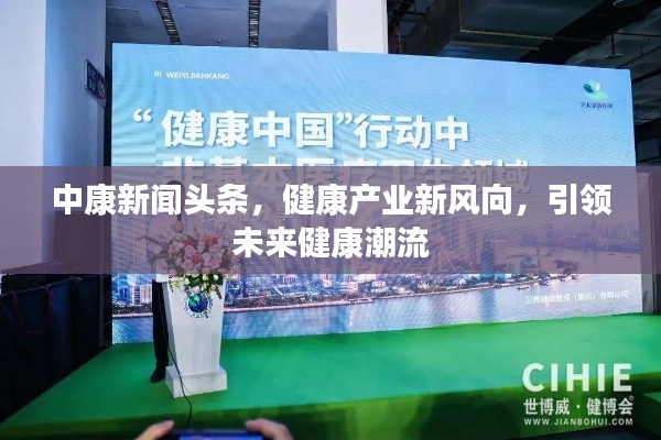 中康新聞頭條,健康產(chǎn)業(yè)新風向,引領未來健康潮流