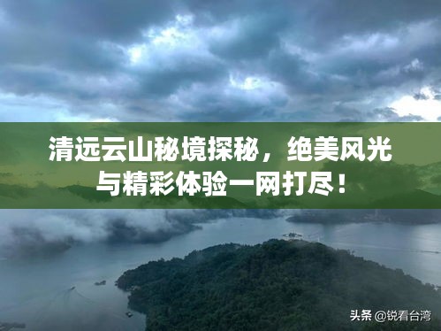 清遠云山秘境探秘,絕美風光與精彩體驗一網打盡!