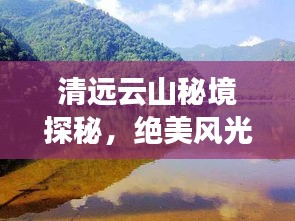 清遠云山秘境探秘,絕美風光與精彩體驗一網打盡!