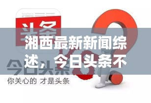 湘西最新新聞綜述,今日頭條不容錯過
