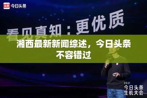 湘西最新新聞綜述,今日頭條不容錯過