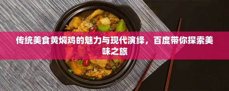傳統美食黃燜雞的魅力與現代演繹，百度帶你探索美味之旅