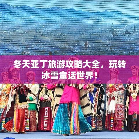 冬天亞丁旅游攻略大全,玩轉(zhuǎn)冰雪童話世界!