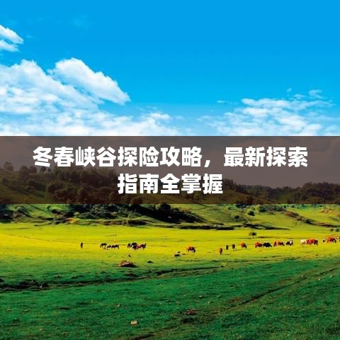冬春峽谷探險攻略，最新探索指南全掌握