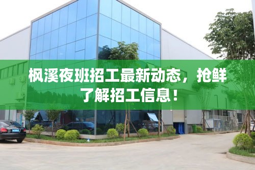 楓溪夜班招工最新動態，搶鮮了解招工信息！