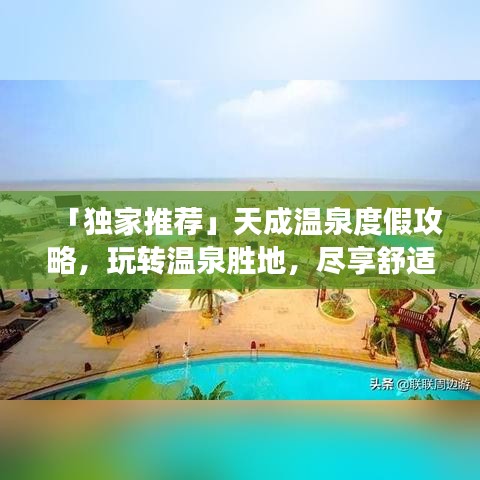 「獨家推薦」天成溫泉度假攻略,玩轉溫泉勝地,盡享舒適之旅!